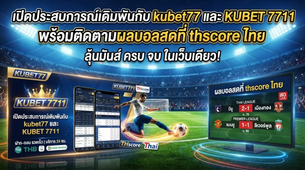 เปิดประสบการณ์เดิมพันกับ kubet77 และ KUBET 7711 พร้อมติดตามผลบอลสดที่ thscore ไทย